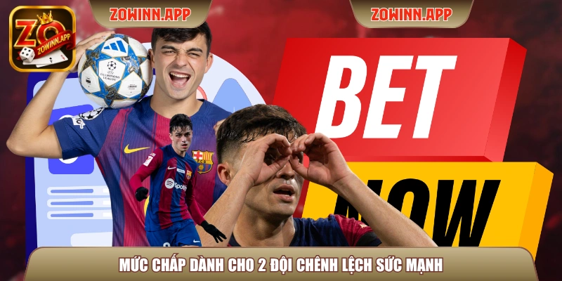 Mức chấp dành cho 2 đội chênh lệch sức mạnh